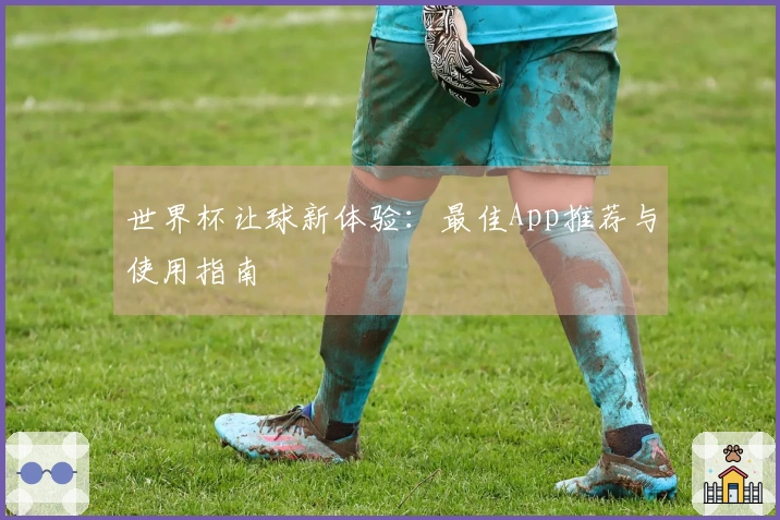 世界杯让球新体验：最佳App推荐与使用指南
