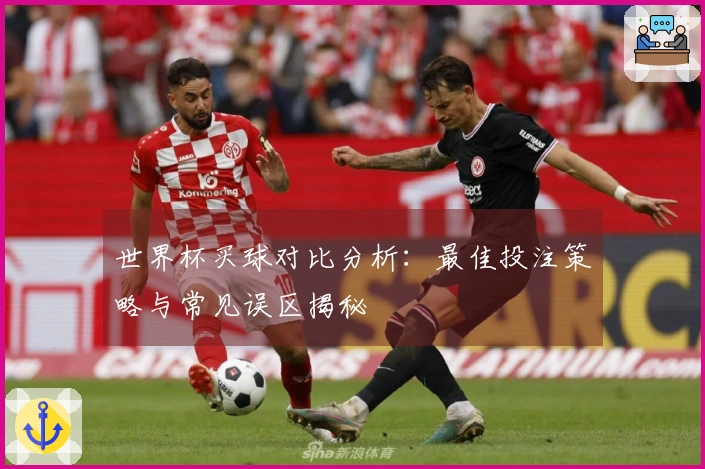 世界杯买球对比分析：最佳投注策略与常见误区揭秘