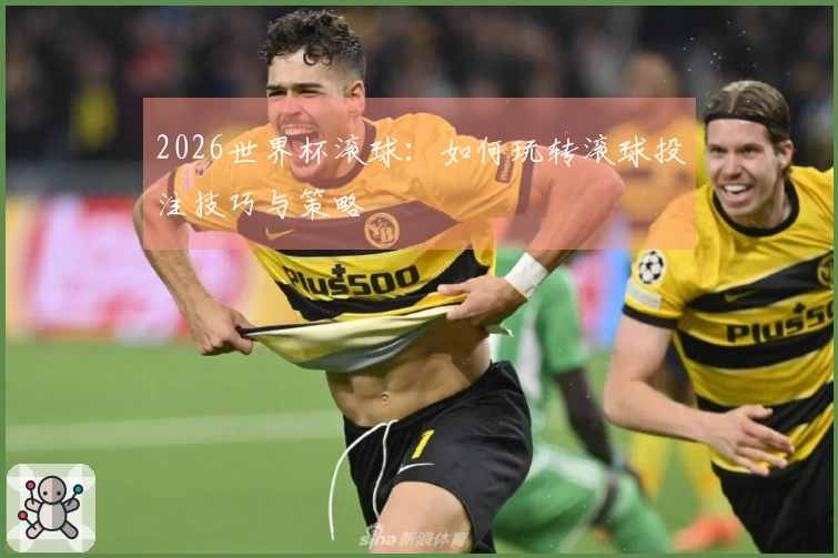 2026世界杯滚球：如何玩转滚球投注技巧与策略