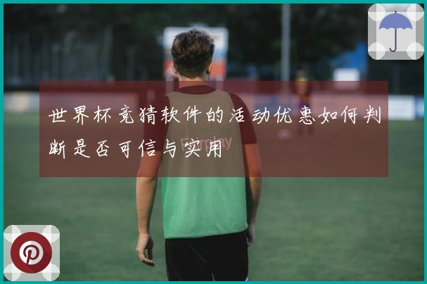 世界杯竞猜软件的活动优惠如何判断是否可信与实用