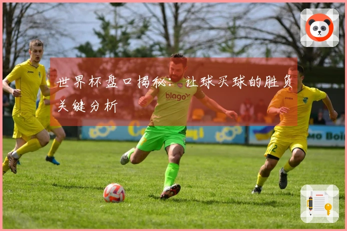 世界杯盘口揭秘：让球买球的胜负关键分析
