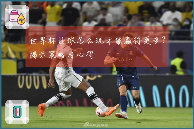 世界杯让球怎么玩才能赢得更多？揭示策略与心得