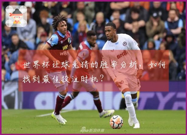 世界杯让球竞猜的胜率分析，如何找到最佳投注时机？