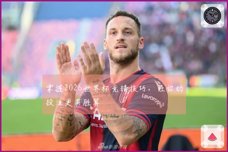 掌握2026世界杯竞猜技巧，让你的投注更具胜算