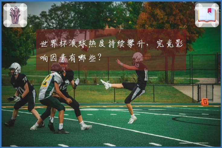 世界杯滚球热度持续攀升，究竟影响因素有哪些？