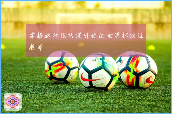 掌握这些技巧提升你的世界杯投注胜率