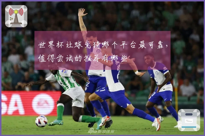 世界杯让球竞猜哪个平台最可靠，值得尝试的推荐有哪些