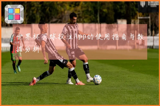 世界杯买球投注App的使用指南与数据分析