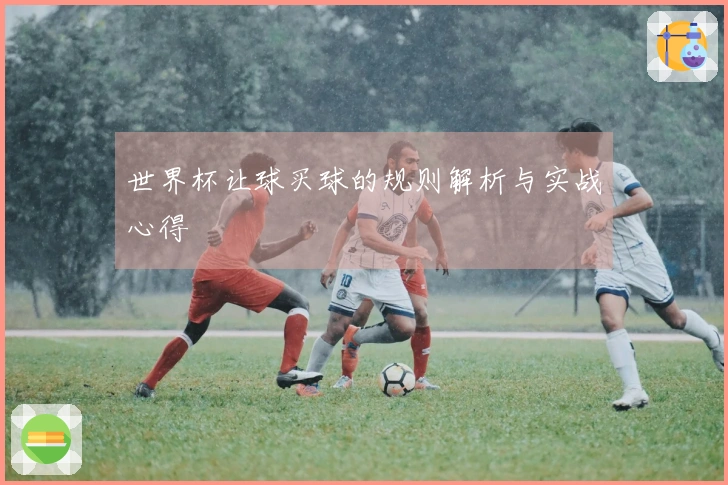 世界杯让球买球的规则解析与实战心得