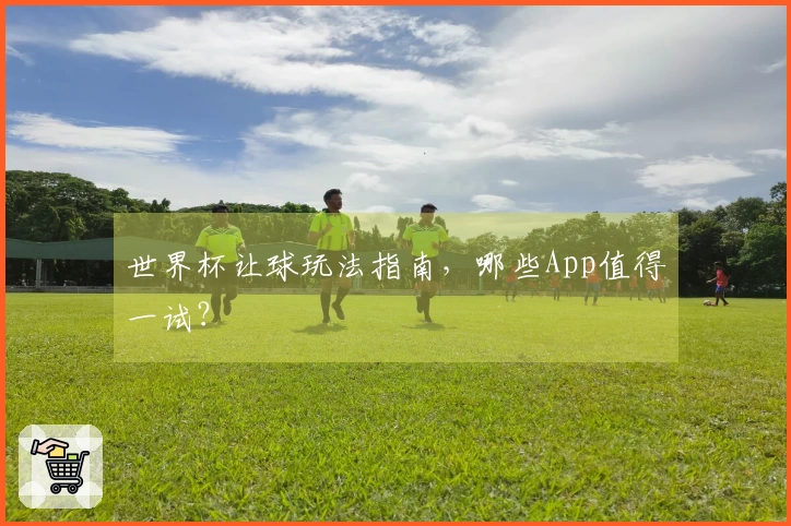 世界杯让球玩法指南，哪些App值得一试？