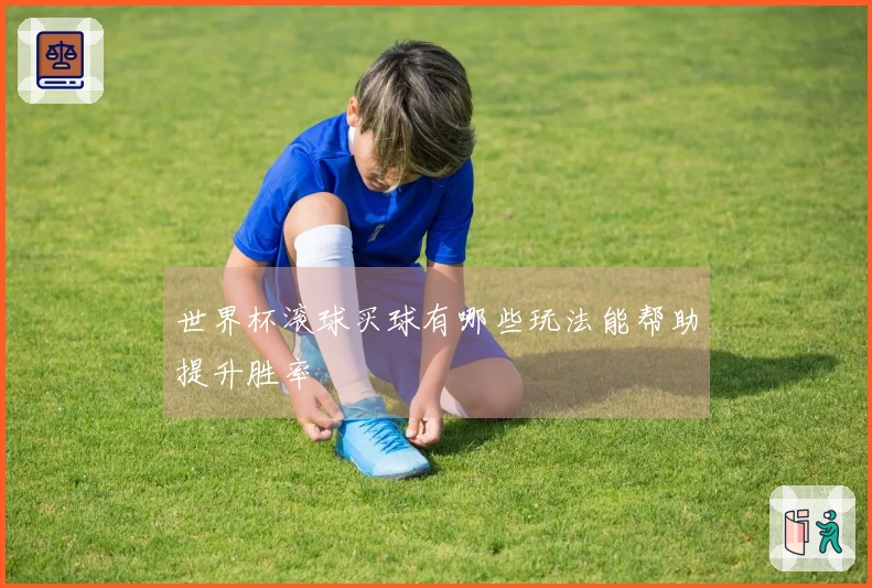 世界杯滚球买球有哪些玩法能帮助提升胜率