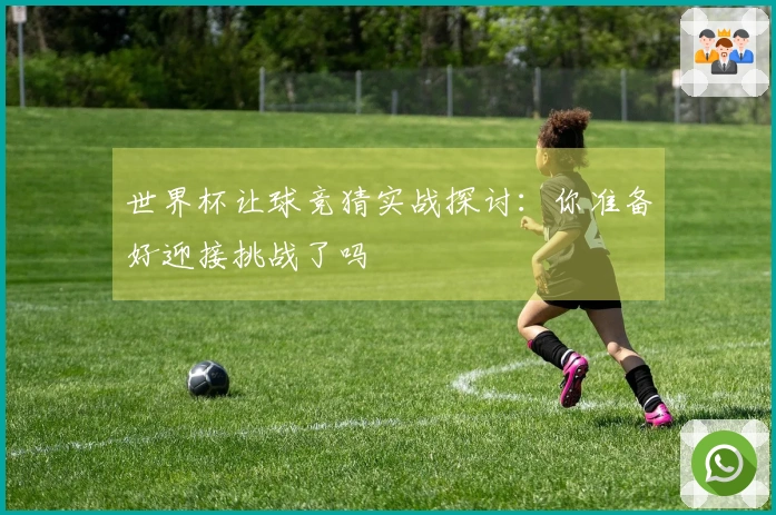 世界杯让球竞猜实战探讨：你准备好迎接挑战了吗