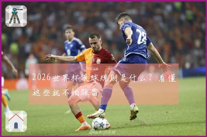 2026世界杯滚球规则是什么？看懂这些就不怕踩雷