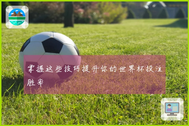 掌握这些技巧提升你的世界杯投注胜率