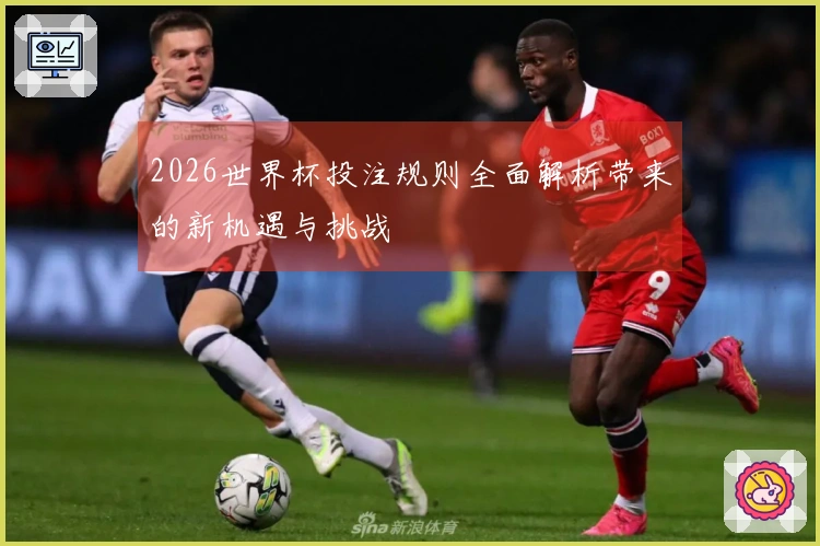 2026世界杯投注规则全面解析带来的新机遇与挑战