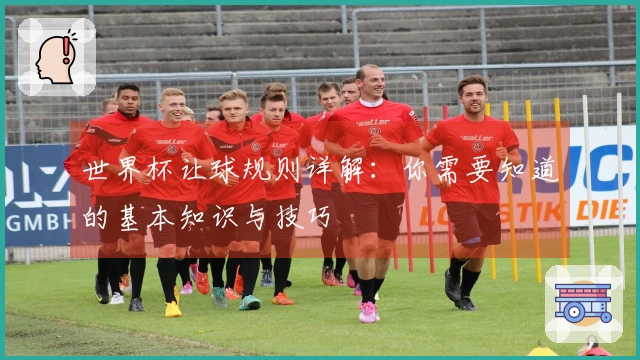世界杯让球规则详解：你需要知道的基本知识与技巧