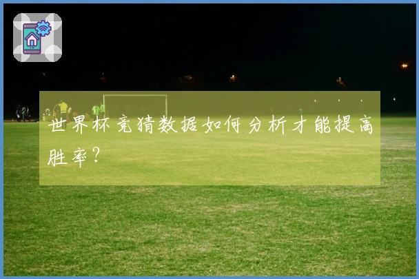 世界杯竞猜数据如何分析才能提高胜率？