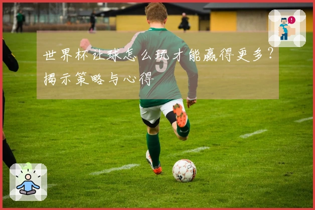 世界杯让球怎么玩才能赢得更多？揭示策略与心得