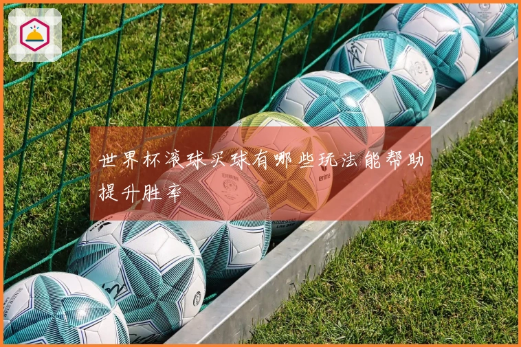 世界杯滚球买球有哪些玩法能帮助提升胜率