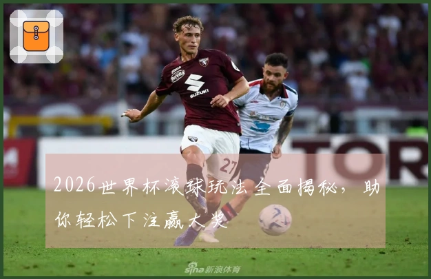 2026世界杯滚球玩法全面揭秘，助你轻松下注赢大奖