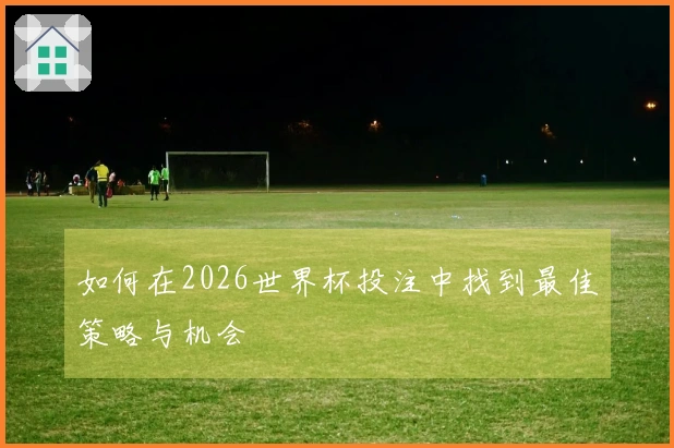 如何在2026世界杯投注中找到最佳策略与机会