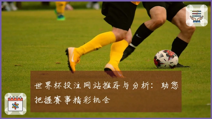 世界杯投注网站推荐与分析：助您把握赛事精彩机会