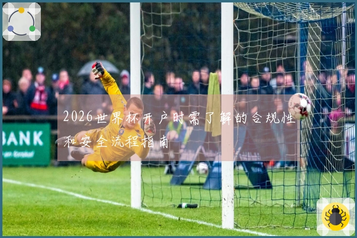 2026世界杯开户时需了解的合规性和安全流程指南