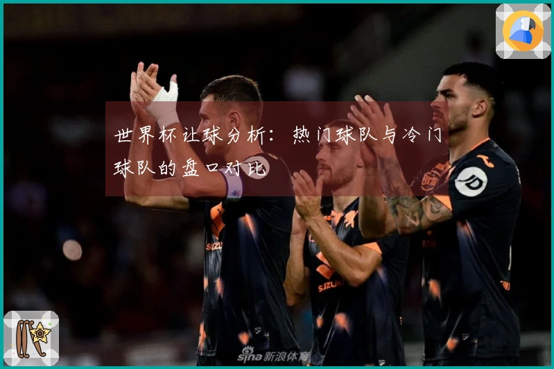 世界杯让球分析：热门球队与冷门球队的盘口对比