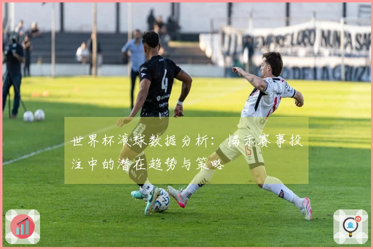 世界杯滚球数据分析：揭示赛事投注中的潜在趋势与策略