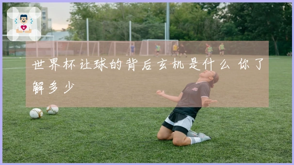 世界杯让球的背后玄机是什么 你了解多少