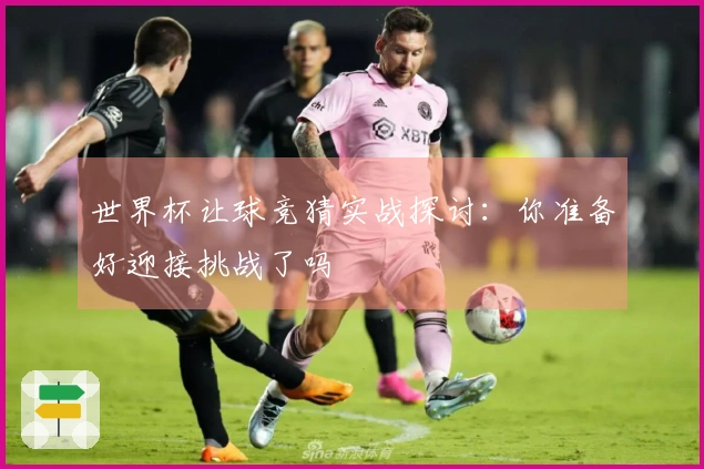 世界杯让球竞猜实战探讨：你准备好迎接挑战了吗